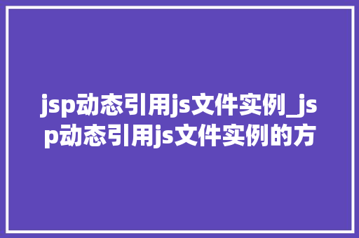 jsp动态引用js文件实例_jsp动态引用js文件实例的方法