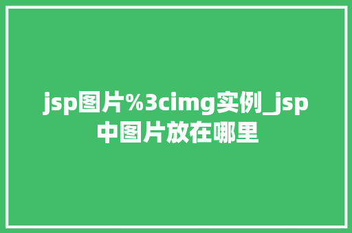 jsp图片%3cimg实例_jsp中图片放在哪里