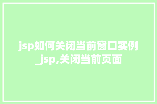 jsp如何关闭当前窗口实例_jsp,关闭当前页面