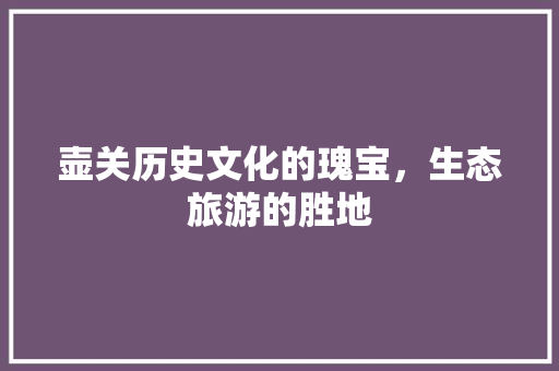 壶关历史文化的瑰宝，生态旅游的胜地  第1张