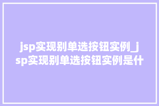jsp实现别单选按钮实例_jsp实现别单选按钮实例是什么