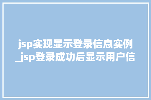 jsp实现显示登录信息实例_jsp登录成功后显示用户信息