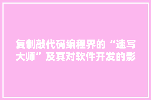 复制敲代码编程界的“速写大师”及其对软件开发的影响