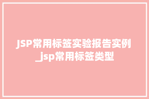 JSP常用标签实验报告实例_jsp常用标签类型