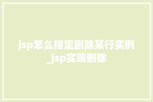 jsp怎么指定删除某行实例_jsp实现删除  第1张