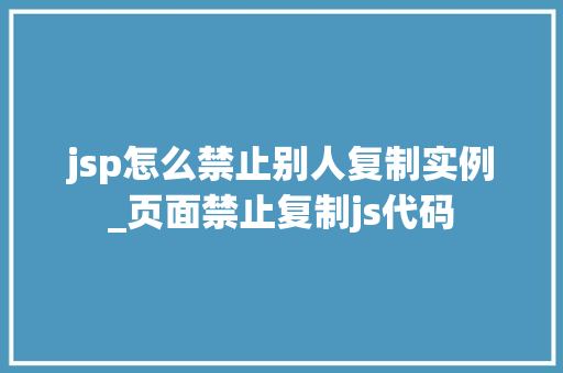 jsp怎么禁止别人复制实例_页面禁止复制js代码