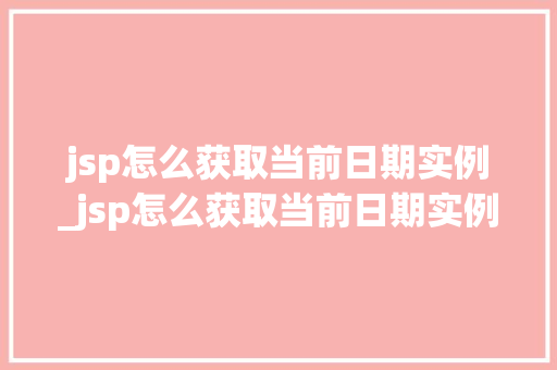 jsp怎么获取当前日期实例_jsp怎么获取当前日期实例信息