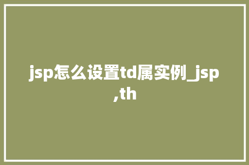jsp怎么设置td属实例_jsp,th