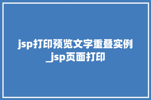 jsp打印预览文字重叠实例_jsp页面打印
