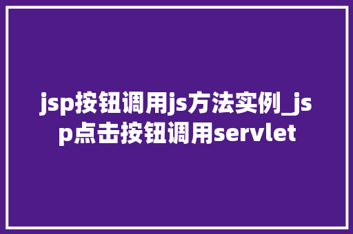 jsp按钮调用js方法实例_jsp点击按钮调用servlet