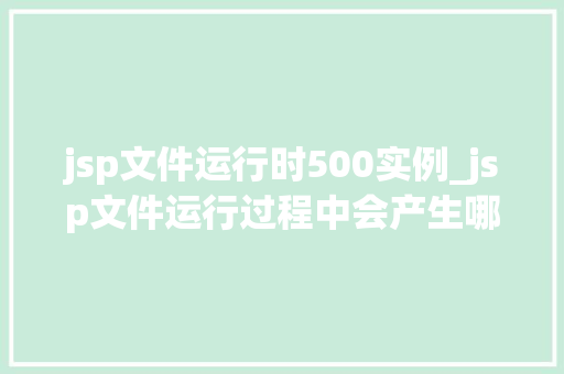 jsp文件运行时500实例_jsp文件运行过程中会产生哪些文件