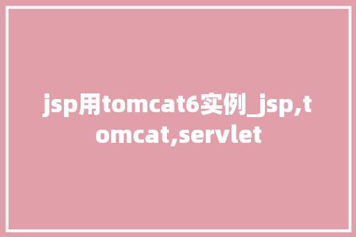jsp用tomcat6实例_jsp,tomcat,servlet
