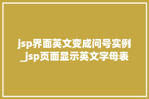 jsp界面英文变成问号实例_jsp页面显示英文字母表