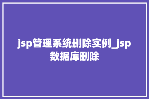 jsp管理系统删除实例_jsp数据库删除
