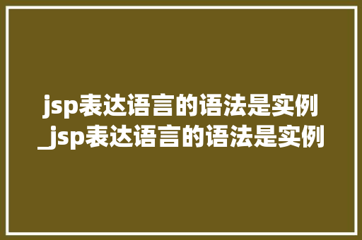 jsp表达语言的语法是实例_jsp表达语言的语法是实例还是逻辑