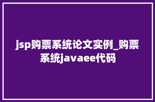 jsp购票系统论文实例_购票系统javaee代码