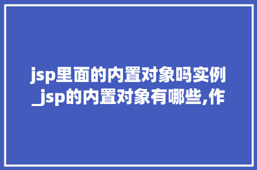 jsp里面的内置对象吗实例_jsp的内置对象有哪些,作用是什么