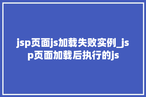 jsp页面js加载失败实例_jsp页面加载后执行的js