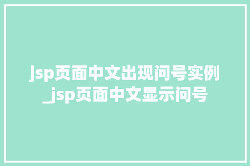 jsp页面中文出现问号实例_jsp页面中文显示问号