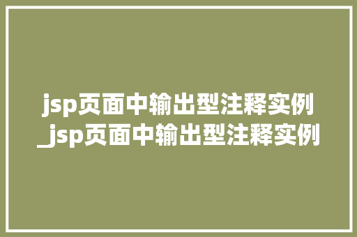 jsp页面中输出型注释实例_jsp页面中输出型注释实例有哪些