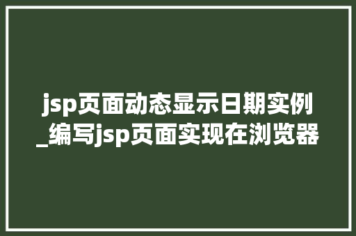 jsp页面动态显示日期实例_编写jsp页面实现在浏览器上动态输出当前日期