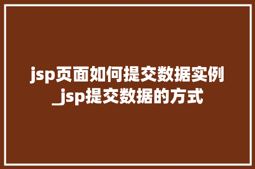 jsp页面如何提交数据实例_jsp提交数据的方式