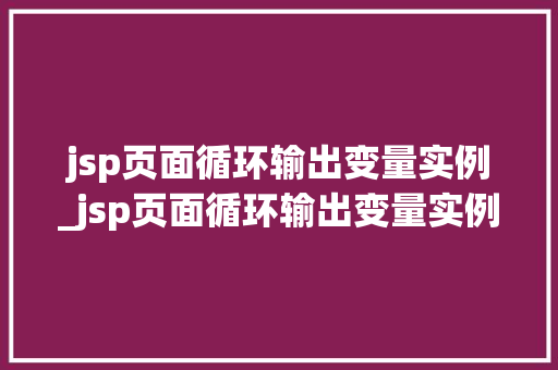jsp页面循环输出变量实例_jsp页面循环输出变量实例是什么  第1张