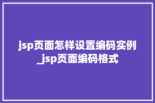 jsp页面怎样设置编码实例_jsp页面编码格式