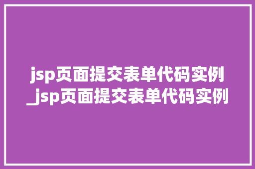 jsp页面提交表单代码实例_jsp页面提交表单代码实例是什么