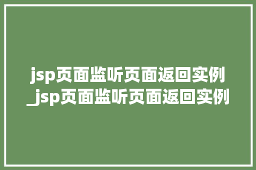 jsp页面监听页面返回实例_jsp页面监听页面返回实例是什么  第1张
