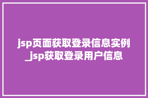 jsp页面获取登录信息实例_jsp获取登录用户信息