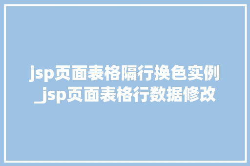 jsp页面表格隔行换色实例_jsp页面表格行数据修改