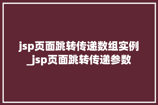 jsp页面跳转传递数组实例_jsp页面跳转传递参数