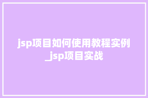 jsp项目如何使用教程实例_jsp项目实战