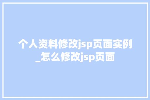 个人资料修改jsp页面实例_怎么修改jsp页面