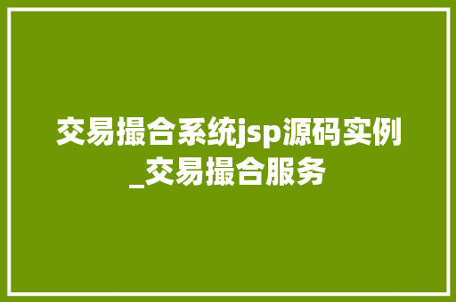 交易撮合系统jsp源码实例_交易撮合服务