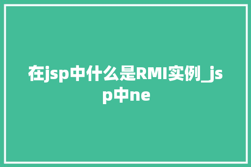 在jsp中什么是RMI实例_jsp中ne