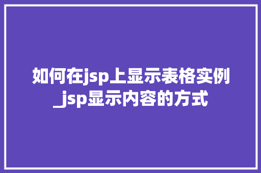 如何在jsp上显示表格实例_jsp显示内容的方式