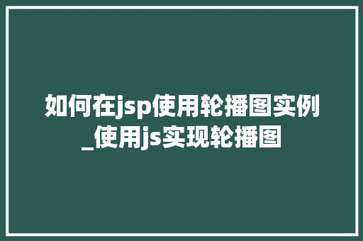 如何在jsp使用轮播图实例_使用js实现轮播图