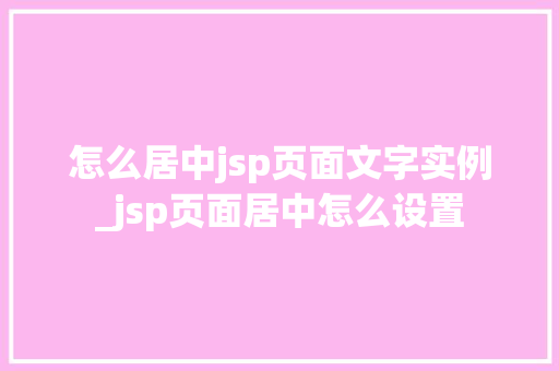 怎么居中jsp页面文字实例_jsp页面居中怎么设置