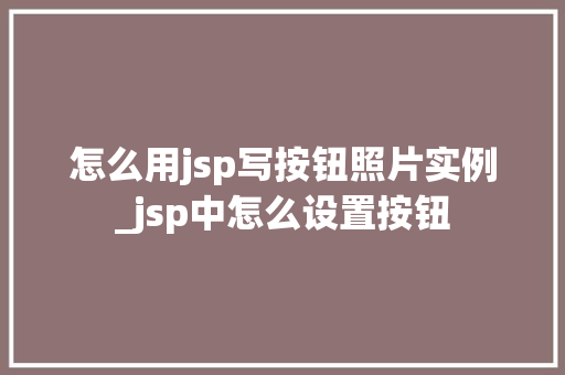 怎么用jsp写按钮照片实例_jsp中怎么设置按钮