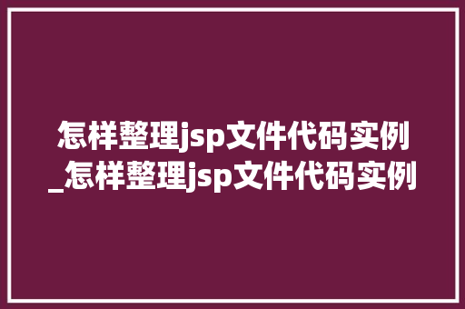 怎样整理jsp文件代码实例_怎样整理jsp文件代码实例内容