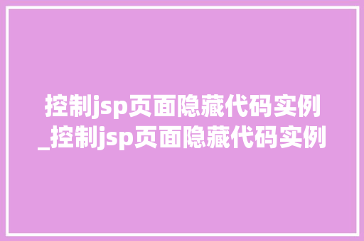 控制jsp页面隐藏代码实例_控制jsp页面隐藏代码实例的方法