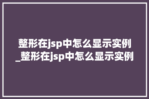 整形在jsp中怎么显示实例_整形在jsp中怎么显示实例符号