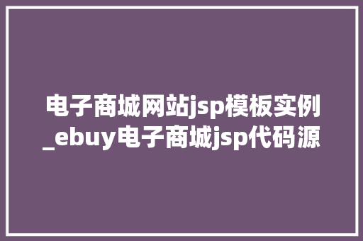 电子商城网站jsp模板实例_ebuy电子商城jsp代码源代码