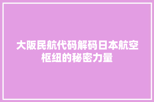 大阪民航代码解码日本航空枢纽的秘密力量