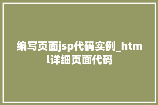 编写页面jsp代码实例_html详细页面代码  第1张