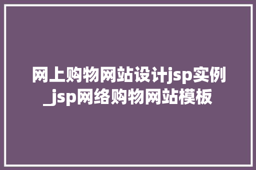 网上购物网站设计jsp实例_jsp网络购物网站模板  第1张
