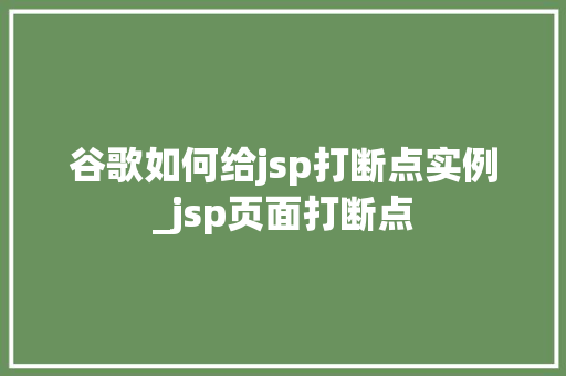 谷歌如何给jsp打断点实例_jsp页面打断点  第1张