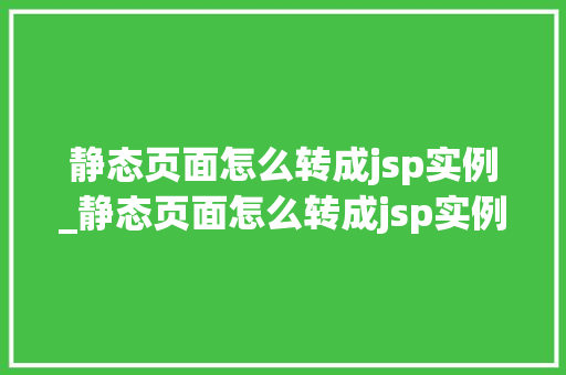 静态页面怎么转成jsp实例_静态页面怎么转成jsp实例模式  第1张